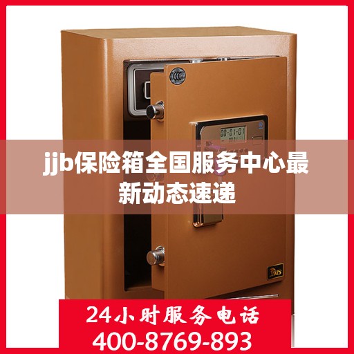 jjb保险箱全国服务中心最新动态速递