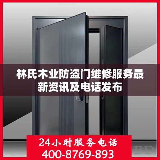 林氏木业防盗门维修服务最新资讯及电话发布