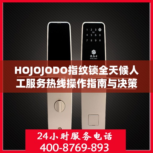 HOJOJODO指纹锁全天候人工服务热线操作指南与决策支持