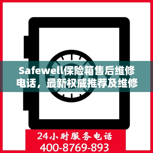 Safewell保险箱售后维修电话，最新权威推荐及维修指南