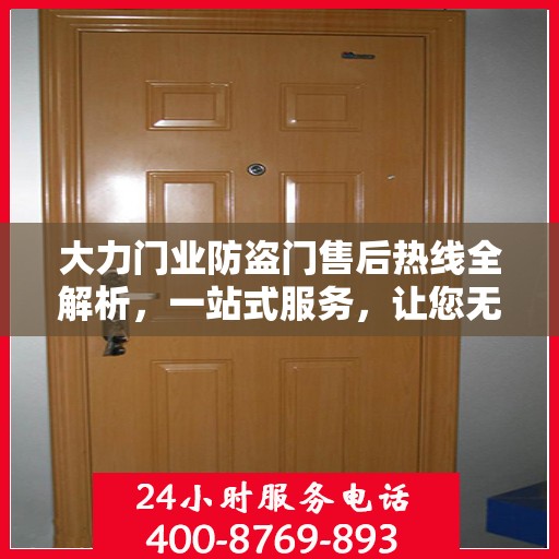 大力门业防盗门售后热线全解析，一站式服务，让您无忧购门！