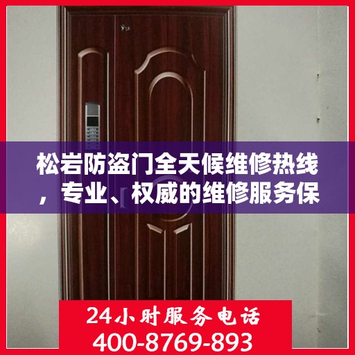 松岩防盗门全天候维修热线，专业、权威的维修服务保障