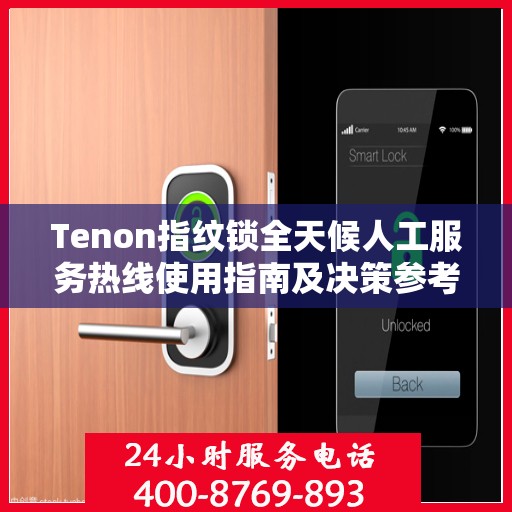 Tenon指纹锁全天候人工服务热线使用指南及决策参考