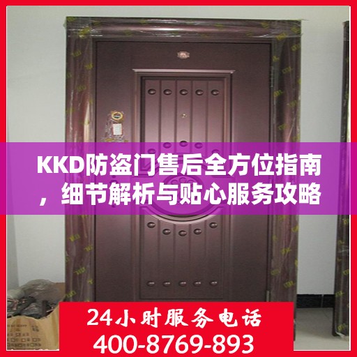 KKD防盗门售后全方位指南，细节解析与贴心服务攻略