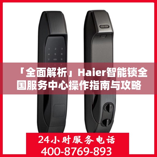 「全面解析」Haier智能锁全国服务中心操作指南与攻略