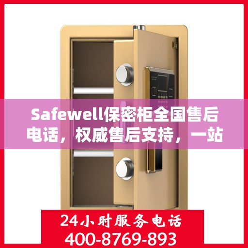 Safewell保密柜全国售后电话，权威售后支持，一站式服务保障