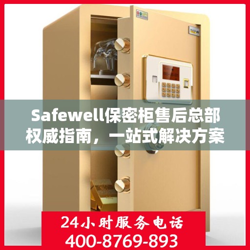 Safewell保密柜售后总部权威指南，一站式解决方案与全方位服务保障