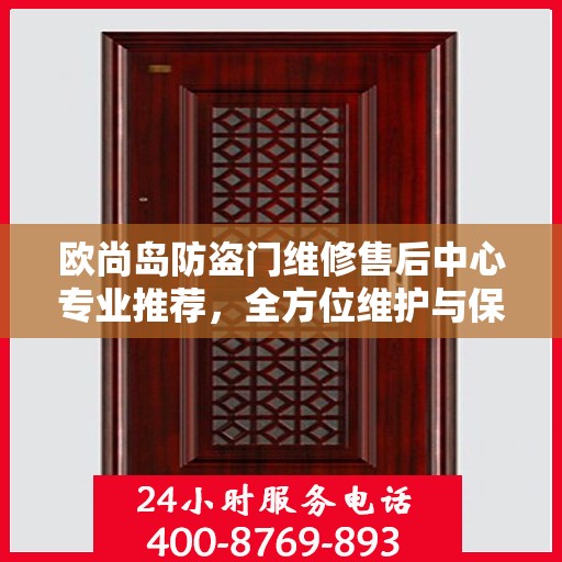 欧尚岛防盗门维修售后中心专业推荐，全方位维护与保养解决方案