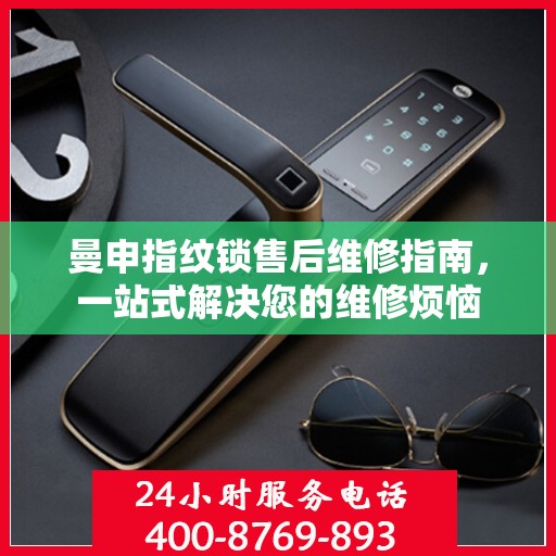 曼申指纹锁售后维修指南，一站式解决您的维修烦恼