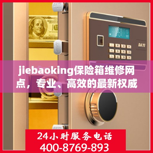 jiebaoking保险箱维修网点，专业、高效的最新权威推荐