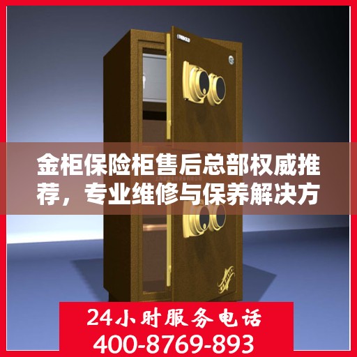 金柜保险柜售后总部权威推荐，专业维修与保养解决方案