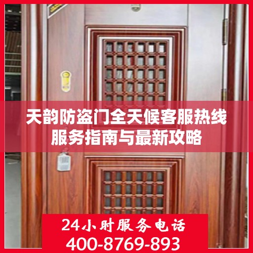 天韵防盗门全天候客服热线服务指南与最新攻略