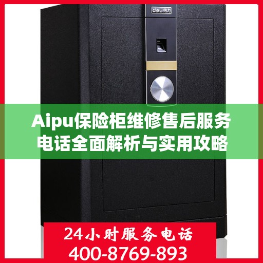 Aipu保险柜维修售后服务电话全面解析与实用攻略
