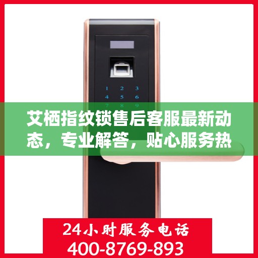 艾栖指纹锁售后客服最新动态，专业解答，贴心服务热线更新通知