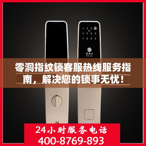 零洞指纹锁客服热线服务指南，解决您的锁事无忧！
