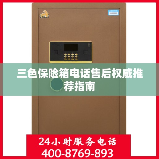 三色保险箱电话售后权威推荐指南