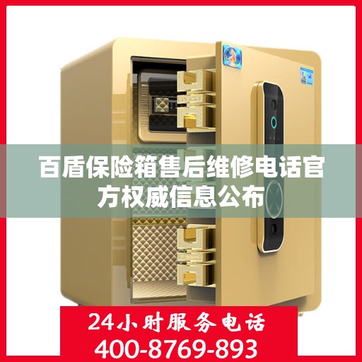 百盾保险箱售后维修电话官方权威信息公布