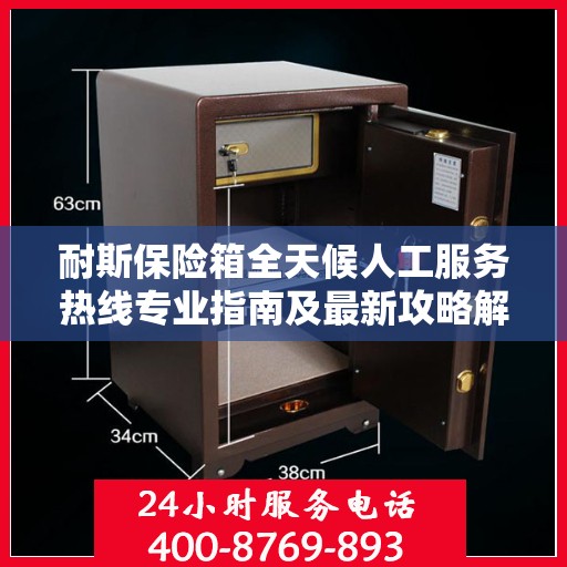 耐斯保险箱全天候人工服务热线专业指南及最新攻略解析