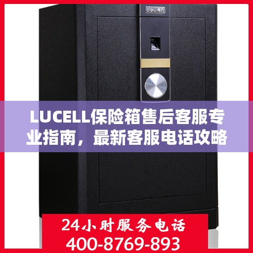 LUCELL保险箱售后客服专业指南，最新客服电话攻略