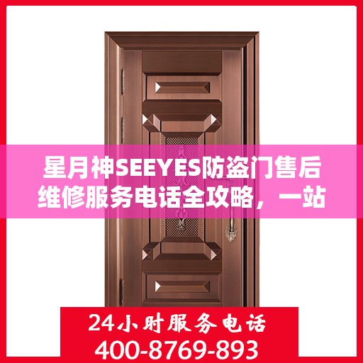星月神SEEYES防盗门售后维修服务电话全攻略，一站式解决方案与详细指南