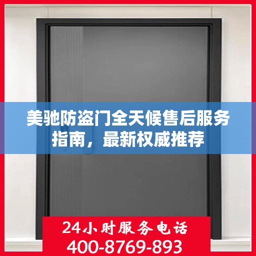 美驰防盗门全天候售后服务指南，最新权威推荐