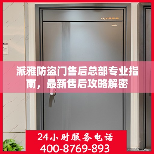 派雅防盗门售后总部专业指南，最新售后攻略解密