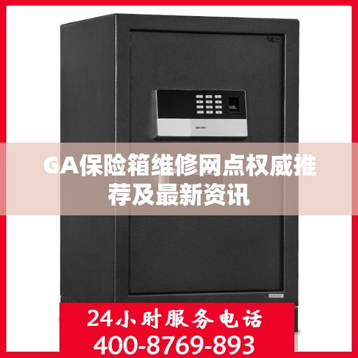 GA保险箱维修网点权威推荐及最新资讯