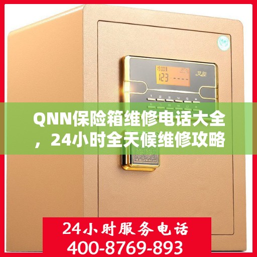 QNN保险箱维修电话大全，24小时全天候维修攻略