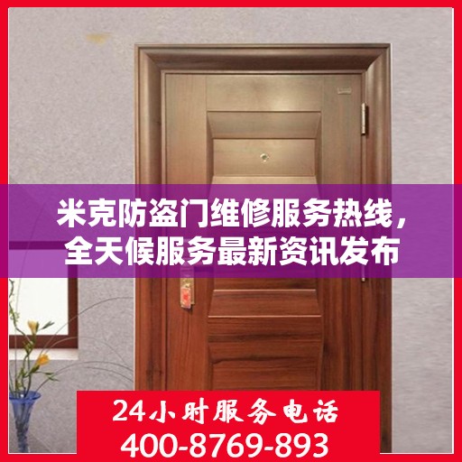 米克防盗门维修服务热线，全天候服务最新资讯发布