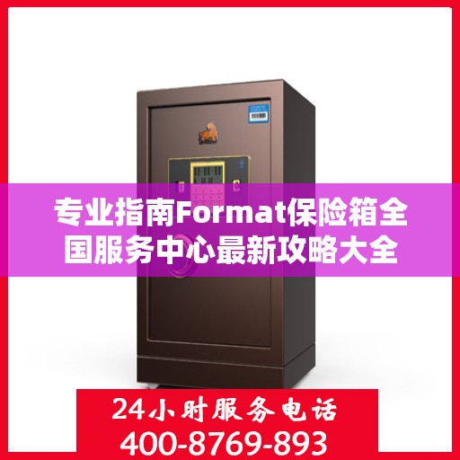 专业指南Format保险箱全国服务中心最新攻略大全
