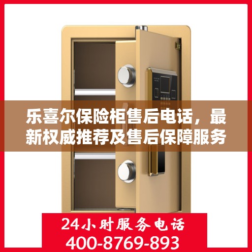 乐喜尔保险柜售后电话，最新权威推荐及售后保障服务指南