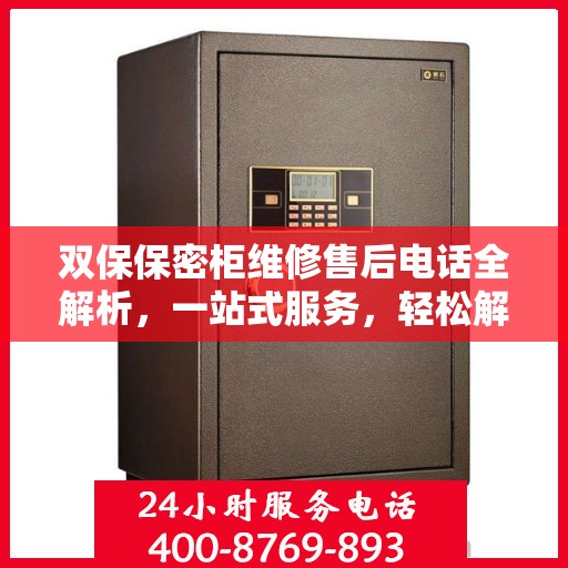 双保保密柜维修售后电话全解析，一站式服务，轻松解决您的维修难题