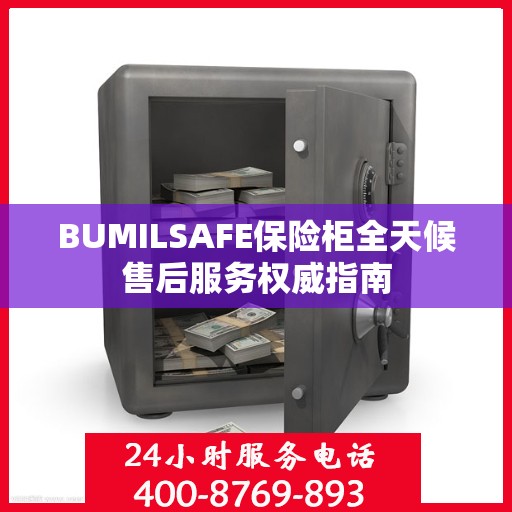 BUMILSAFE保险柜全天候售后服务权威指南