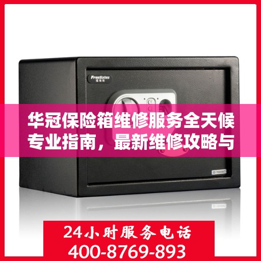 华冠保险箱维修服务全天候专业指南，最新维修攻略与指南