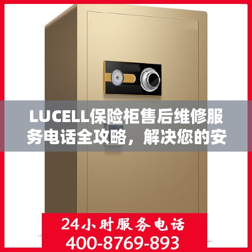 LUCELL保险柜售后维修服务电话全攻略，解决您的安全与信任问题