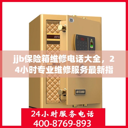 jjb保险箱维修电话大全，24小时专业维修服务最新指南