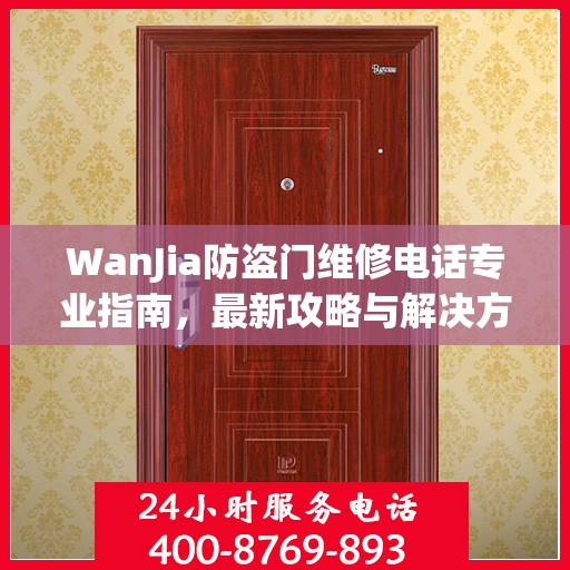 WanJia防盗门维修电话专业指南，最新攻略与解决方案