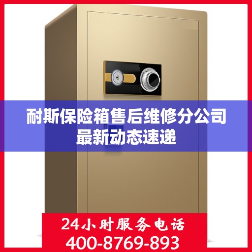 耐斯保险箱售后维修分公司最新动态速递