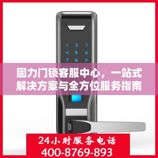 固力门锁客服中心，一站式解决方案与全方位服务指南
