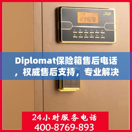 Diplomat保险箱售后电话，权威售后支持，专业解决方案