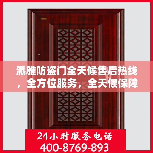 派雅防盗门全天候售后热线，全方位服务，全天候保障