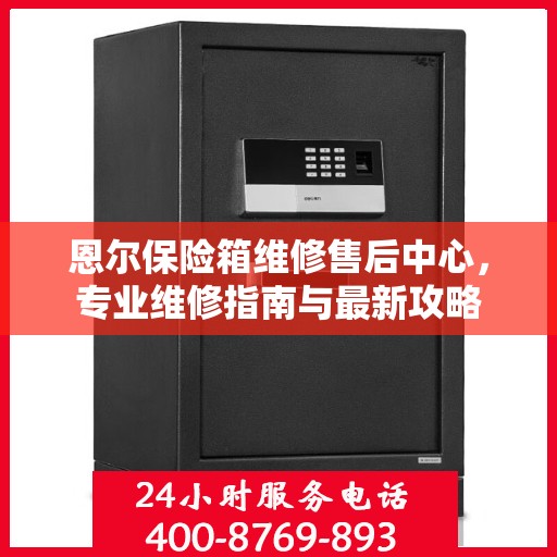 恩尔保险箱维修售后中心，专业维修指南与最新攻略