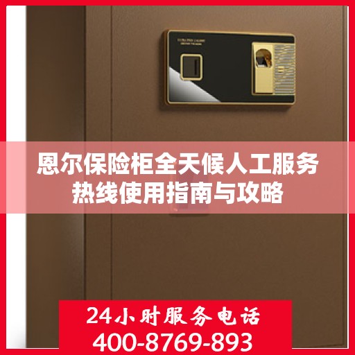 恩尔保险柜全天候人工服务热线使用指南与攻略