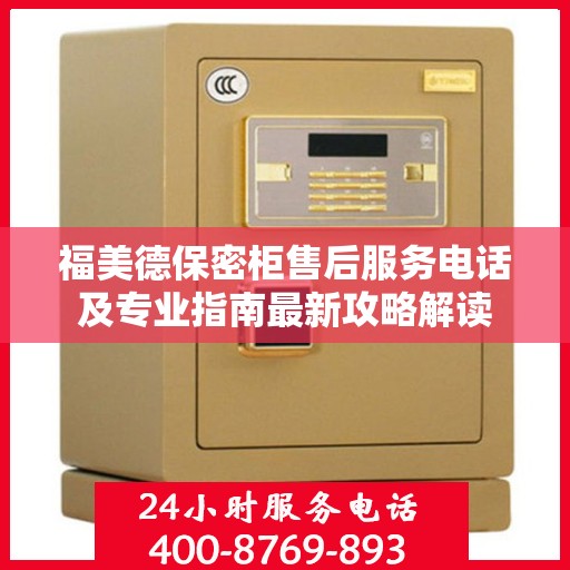 福美德保密柜售后服务电话及专业指南最新攻略解读