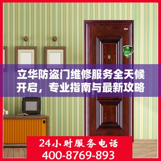 立华防盗门维修服务全天候开启，专业指南与最新攻略，24小时服务电话一网打尽