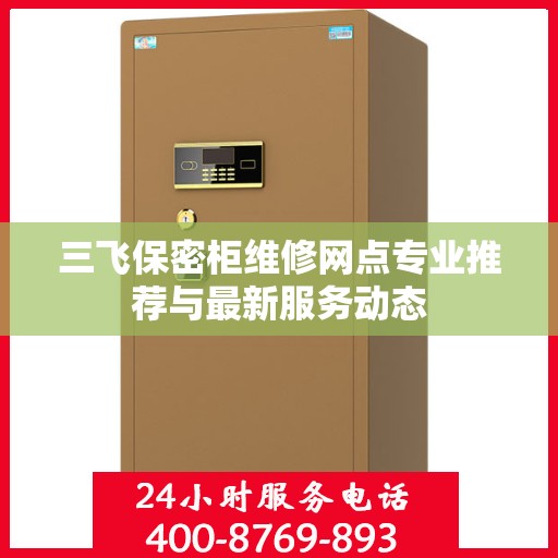 三飞保密柜维修网点专业推荐与最新服务动态