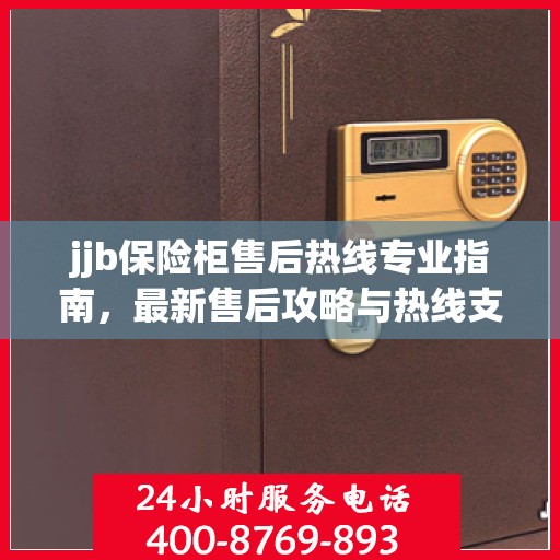 jjb保险柜售后热线专业指南，最新售后攻略与热线支持
