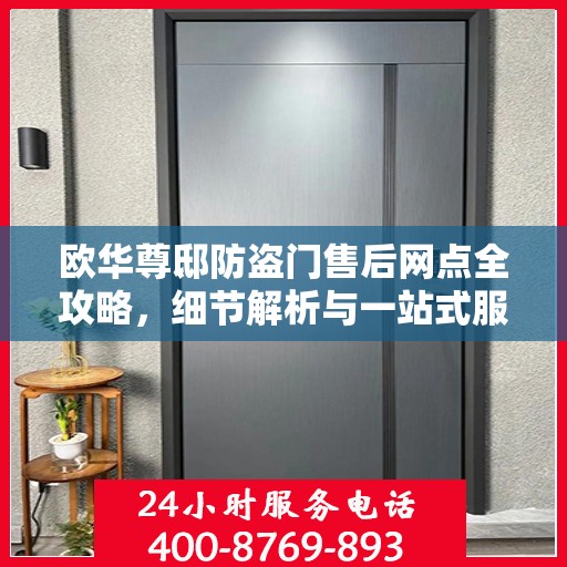 欧华尊邸防盗门售后网点全攻略，细节解析与一站式服务体验