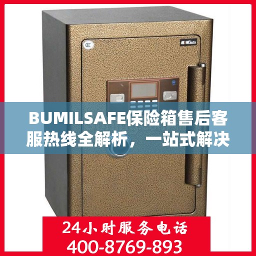 BUMILSAFE保险箱售后客服热线全解析，一站式解决您的售后问题