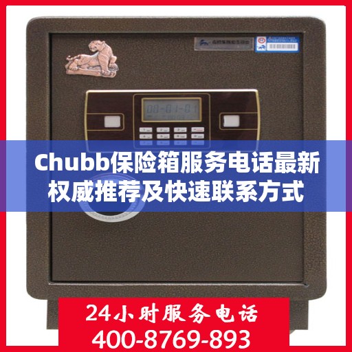 Chubb保险箱服务电话最新权威推荐及快速联系方式